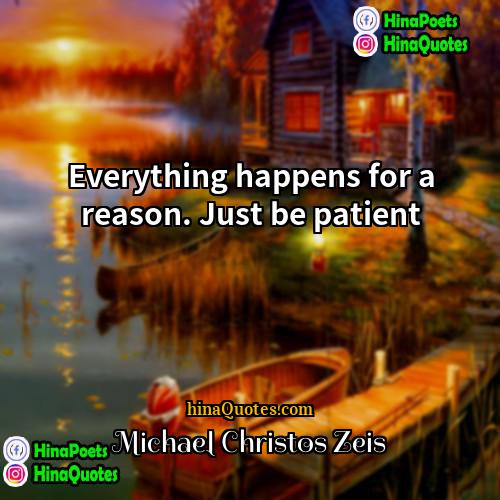 Michael Christos Zeis Quotes | Everything happens for a reason. Just be